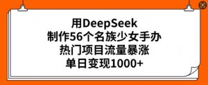 用DeepSeek制作56个名族少女手办,热门项目流量暴涨,单日变现多张-木石资源网