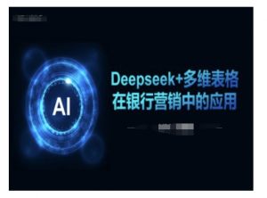 Deepseek+多维表格在银行营销场景中的应用-木石资源网