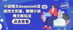 小说推文deepseek深度改文实操，解锁小说推文新玩法-木石资源网