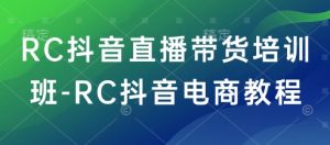 RC抖音直播带货培训班-RC抖音电商教程-木石资源网