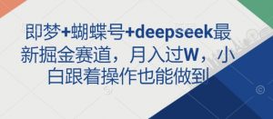 即梦+蝴蝶号+deepseek最新掘金赛道,月入过W,小白跟着操作也能做到-木石资源网