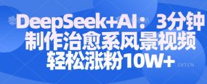 Deepseek+AI: 3分钟制作治愈系风景视频轻松涨粉10W-木石资源网