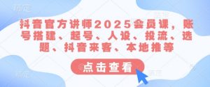 抖音官方讲师2025会员课,账号搭建、起号、人设、投流、选题、抖音来客、本地推等-木石资源网