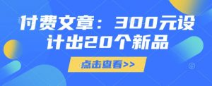 付费文章：300元设计出20个新品-木石资源网