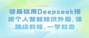 零基础用Deepseek搭建个人智能知识外脑，保姆级教程，一学就会-木石资源网