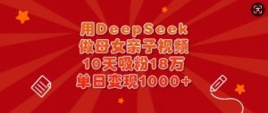用DeepSeek做母女亲子视频，10天吸粉18万，单日变现多张-木石资源网