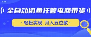 全自动闲鱼托管式电商带货,只需一部安卓手机和一个闲鱼号,轻松实现月入五位数【揭秘】-木石资源网