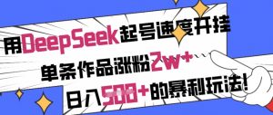 用DeepSeek起号速度开挂，单条作品涨粉2w+，日入5张+的暴利玩法-木石资源网