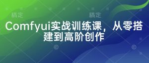 Comfyui实战训练课，从零搭建到高阶创作-木石资源网