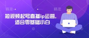 短视频起号直播ip运营，适合零基础小白-木石资源网