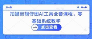 拍摄剪辑修图AI工具全套课程,零基础系统教学-木石资源网
