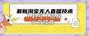 2025年淘宝无人直播带货10.0.全新技术，不违规，不封号，纯小白操作，日入数张【揭秘】-木石资源网