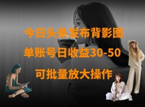 今日头条发布背影图，单账号日收益30-50，可放大操作-木石资源网