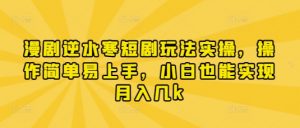 漫剧逆水寒短剧玩法实操，操作简单易上手，小白也能实现月入几k-木石资源网