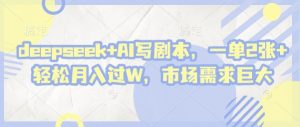 deepseek+AI写剧本,一单2张+ 轻松月入过W,市场需求巨大-木石资源网