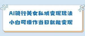 AI骑行美女私域变现玩法小白可操作当日变现5张-木石资源网