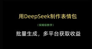用DeepSeek制作表情包，批量生成，多平台获取收益-木石资源网