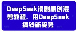 DeepSeek漫剧原创混剪教程,用DeepSeek搞钱新姿势-木石资源网