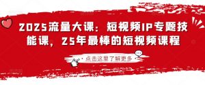 2025流量大课:短视频IP专题技能课,25年最棒的短视频课程-木石资源网