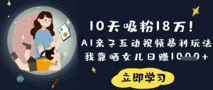 10天吸粉18W!AI亲子互动视频暴利玩法,我靠晒女儿日入数张-木石资源网