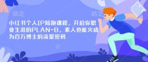 小红书个人IP陪跑课程,开启你职业生涯的PLAN-B,素人也能火成为百万博主的流量密码-木石资源网