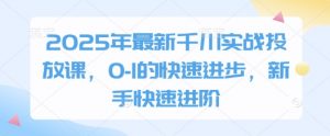 2025年最新千川实战投放课,0-1的快速进步,新手快速进阶-木石资源网