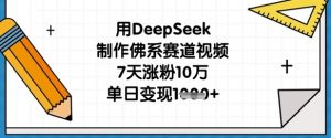 用DeepSeek制作佛系赛道视频，7天涨粉10万，单日变现1k-木石资源网