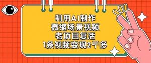 利用AI制作微缩场景视频，老项目复活，1条视频变现2k-木石资源网