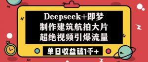 Deepseek+即梦制作建筑航拍大片超绝视频引爆流量单日收益破1k+-木石资源网