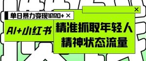 AI+小红书图文，精准抓取年轻人精神状态流量，单日暴力变现多张-木石资源网