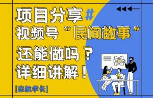 视频号“民间故事”是什么?还能不能做?怎么做?详细讲解-木石资源网