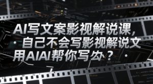 AI写文案影视解说课,自己不会写影视解说文案怎么办?用AI帮你写-木石资源网