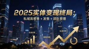 2025实体变现终局：私域高客单+发售+团队管理-木石资源网