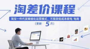 淘差价课程，淘宝一件代发精细化运营模式，不囤货低成本做电商（更新5月）-木石资源网