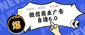 微信商业广告自撸玩法6.0，不养机，0封控，单号50+可矩阵操作【揭秘】-木石资源网