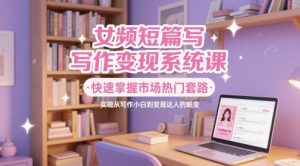 女频短篇写作变现系统课,快速掌握市场热门套路,实现从写作小白到变现达人的蜕变-木石资源网