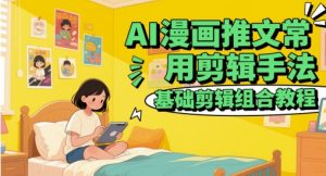 AI漫画推文常用剪辑手法，基础剪辑组合教程-木石资源网