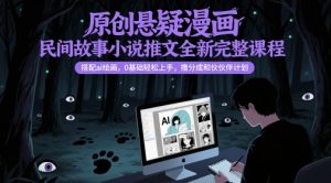 原创悬疑漫画民间故事小说推文全新完整课程， 搭配ai绘画，0基础轻松上手，撸分成和伙伴计划-木石资源网
