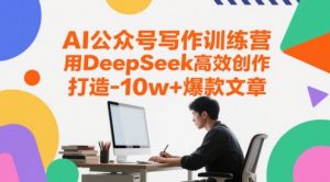 AI公众号写作训练营，用DeepSeek高效创作，打造10w+爆款文章-木石资源网