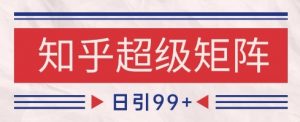 知乎超级矩阵玩法引流高质量精准粉SEO覆盖,日变现1k+【揭秘】-木石资源网