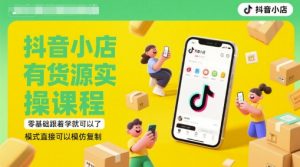 抖音小店有货源实操课程，零基础跟着学就可以了，模式直接可以模仿复制(更新6月)-木石资源网