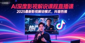 AI深度影视解说课程直播课，2025最新影视解说模式，抖音热推-木石资源网