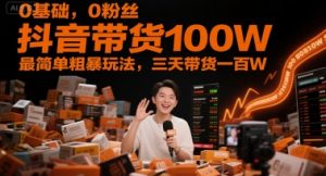 0基础,0粉丝,抖音带货100W,最简单粗暴玩法,三天带货一百W-木石资源网