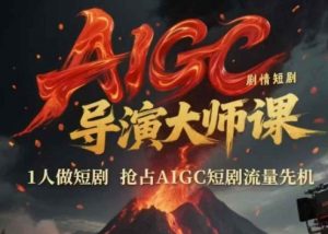 AIGC剧情短剧导演大师课，1人做短剧，抢占AIGC短剧流量先机-木石资源网