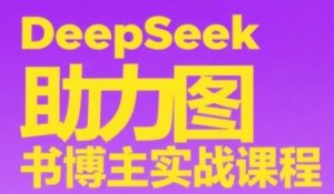 DeepSeek助力图书博主实战课，从0到1搭建账号、爆款选品逻辑、多维度内容制作技巧-木石资源网