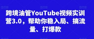 跨境油管YouTube视频实训营3.0,帮助你稳入局、搞流量、打爆款(更新2025)-木石资源网