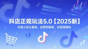 抖店正规玩法5.0【2025新】抖音小店从基础、运营到爆单,你值得拥有-木石资源网