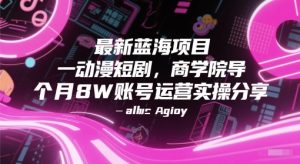 最新蓝海项目动漫短剧，商学院导师单抖音号一个月8W账号运营实操分享-木石资源网