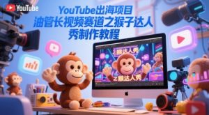 YouTube出海项目,油管长视频赛道之猴子达人秀制作教程-木石资源网