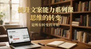 提升文案能力系列课,思维的转变,是所有转变的开始-木石资源网